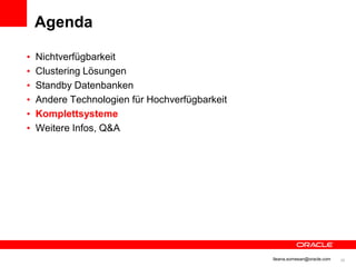 Agenda

          •   Nichtverfügbarkeit
          •   Clustering Lösungen
          •   Standby Datenbanken
          •   Andere Technologien für Hochverfügbarkeit
          •   Komplettsysteme
          •   Weitere Infos, Q&A




© 2012 Oracle Corporation                                 Ileana.somesan@oracle.com   36
 