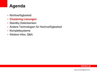 Agenda

          •   Nichtverfügbarkeit
          •   Clustering Lösungen
          •   Standby Datenbanken
          •   Andere Technologien für Hochverfügbarkeit
          •   Komplettsysteme
          •   Weitere Infos, Q&A




© 2012 Oracle Corporation                                 Ileana.somesan@oracle.com   7
 