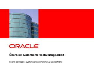 <Insert Picture Here>




Überblick Datenbank Hochverfügbarkeit

Ileana Someşan, Systemberaterin ORACLE Deutschland
 