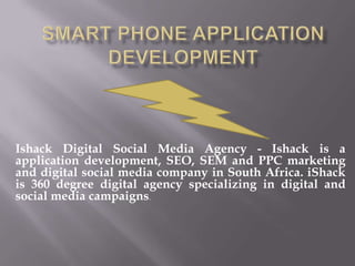 Ishack Digital Social Media Agency - Ishack is a
application development, SEO, SEM and PPC marketing
and digital social media company in South Africa. iShack
is 360 degree digital agency specializing in digital and
social media campaigns.
 