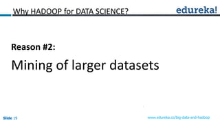 Slide 19Slide 19Slide 19 www.edureka.co/big-data-and-hadoop
Why HADOOP for DATA SCIENCE?
Reason #2:
Mining of larger datasets
 