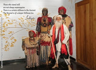 Those who stand still 
are not always mannequins 
There is a certain stillness to the Ancient 
The Beyond is of a deeper Stillness too. 
Registered with the Registrar of Newspapers for India under No. TNENG/2013/53333 
