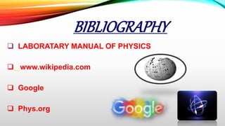 BIBLIOGRAPHY
 LABORATARY MANUAL OF PHYSICS
 www.wikipedia.com
 Google
 Phys.org
 