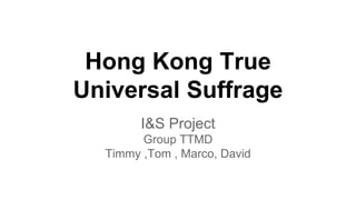 Hong Kong True
Universal Suffrage
I&S Project
Group TTMD
Timmy ,Tom , Marco, David
 