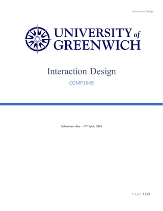 Interaction Design
P a g e 1 | 28
Submission date – 17th April, 2018
Interaction Design
COMP1649
 