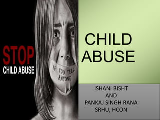 CHILD
ABUSE
ISHANI BISHT
AND
PANKAJ SINGH RANA
SRHU, HCON
 