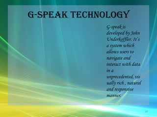 G-Speak technology G-speak is developed by John Underkoffler. It’s a system which allows users to navigate and interact with data in a  unprecedented, visually rich , natural and responsive manner.  29
