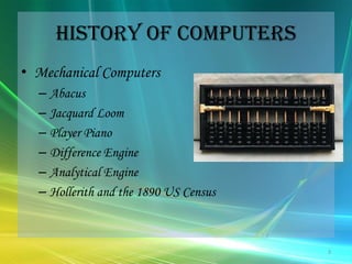 History of ComputersMechanical ComputersAbacusJacquard LoomPlayer PianoDifference EngineAnalytical EngineHollerith and the 1890 US Census3