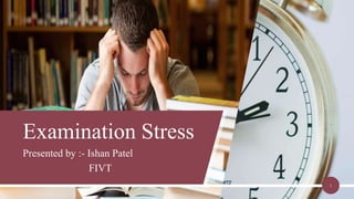 Presented by :- Ishan Patel
FIVT
Examination Stress
1
 