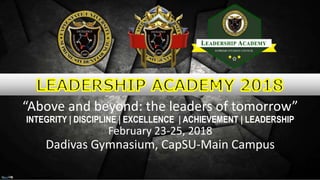 “Above and beyond: the leaders of tomorrow”
INTEGRITY | DISCIPLINE | EXCELLENCE | ACHIEVEMENT | LEADERSHIP
February 23-25, 2018
Dadivas Gymnasium, CapSU-Main Campus
 