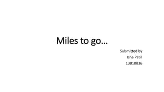 Miles to go…
Submitted by
Isha Patil
13810036
 