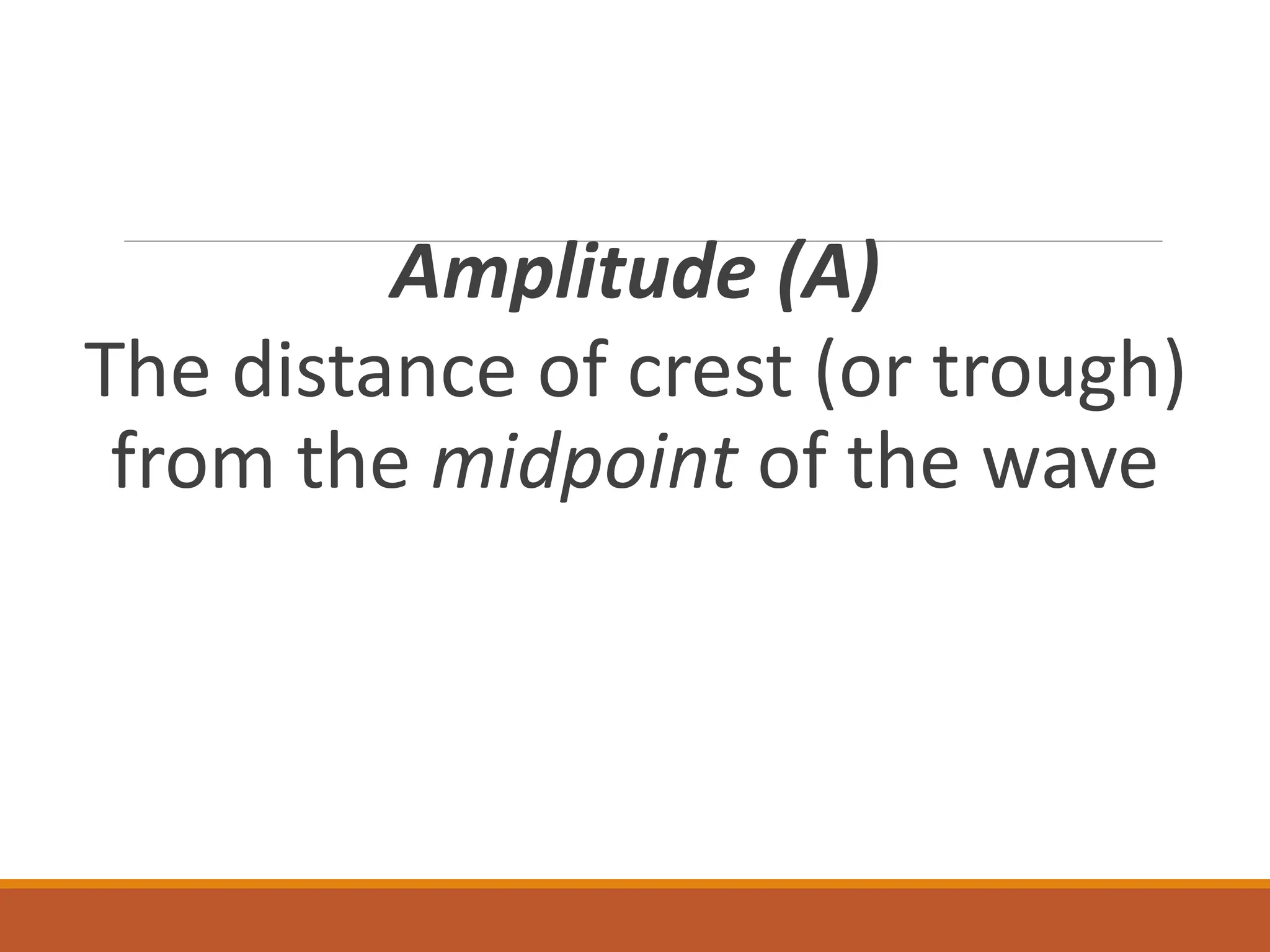 Amplitude (A)
The distance of crest (or trough)
from the midpoint of the wave
 