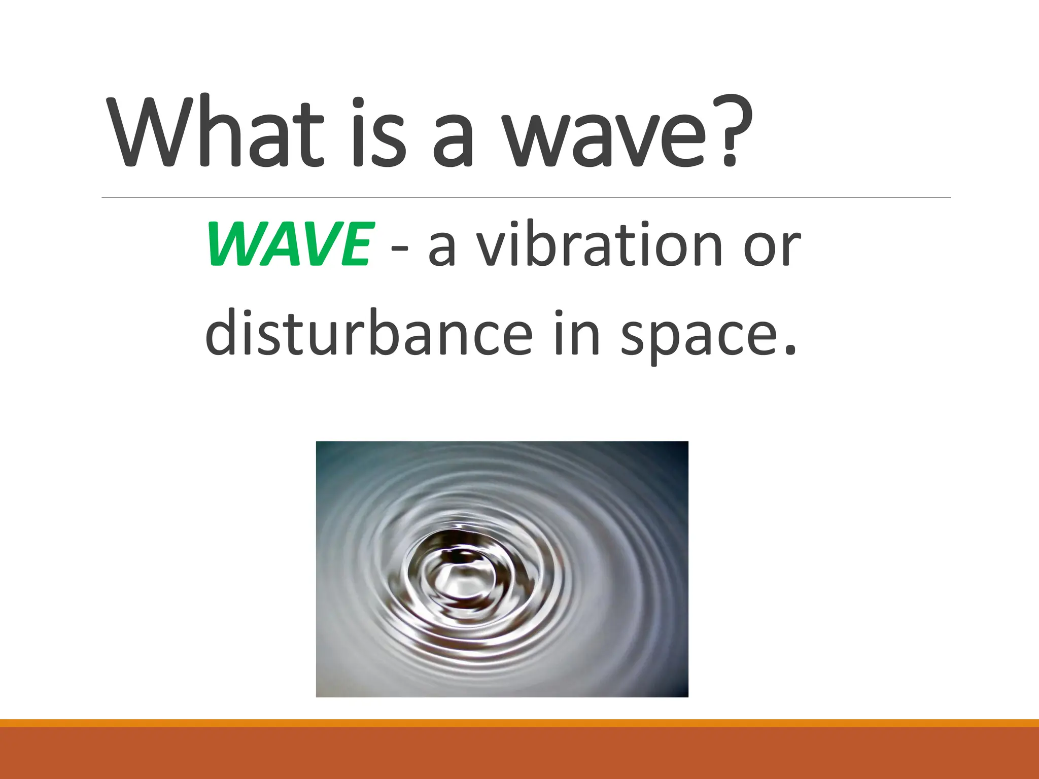 What is a wave?
WAVE - a vibration or
disturbance in space.
 