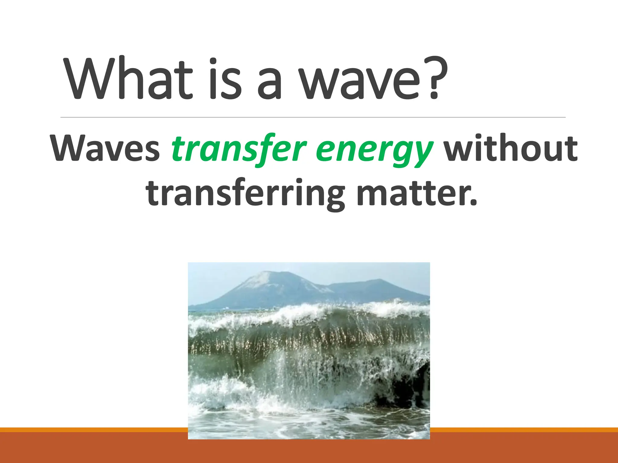 What is a wave?
Waves transfer energy without
transferring matter.
 
