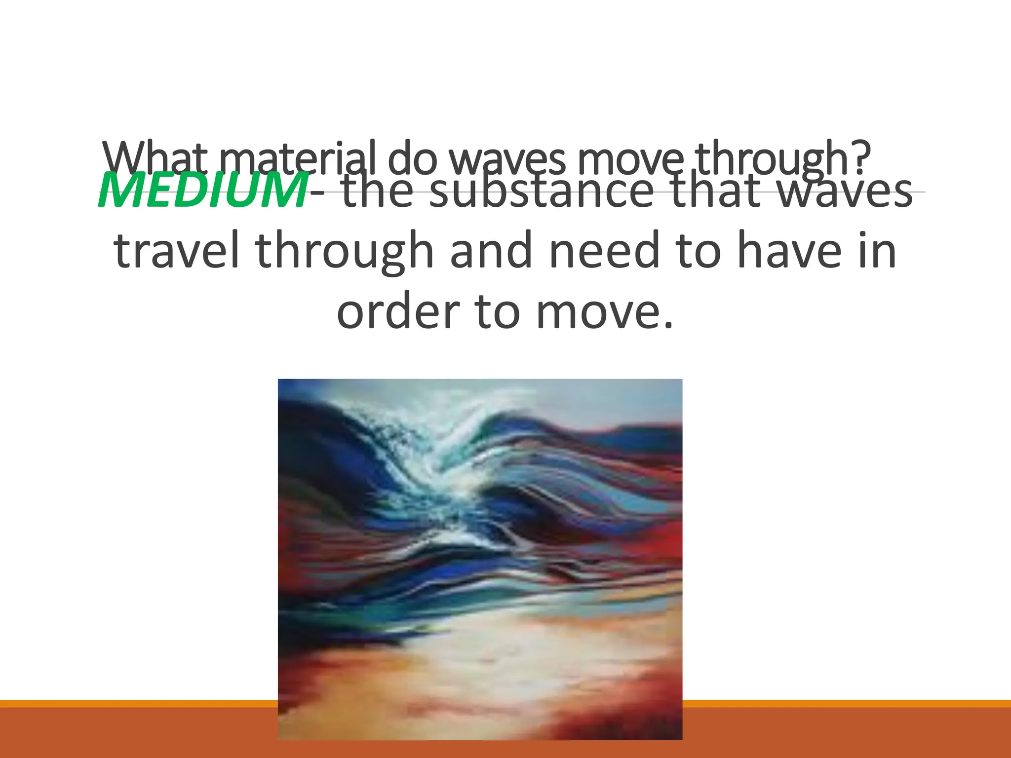 What material do waves move through?
MEDIUM- the substance that waves
travel through and need to have in
order to move.
AD_The%2520Horizon%2520became%2520a%2520Thousand%2520Waves%2520-%25201
 