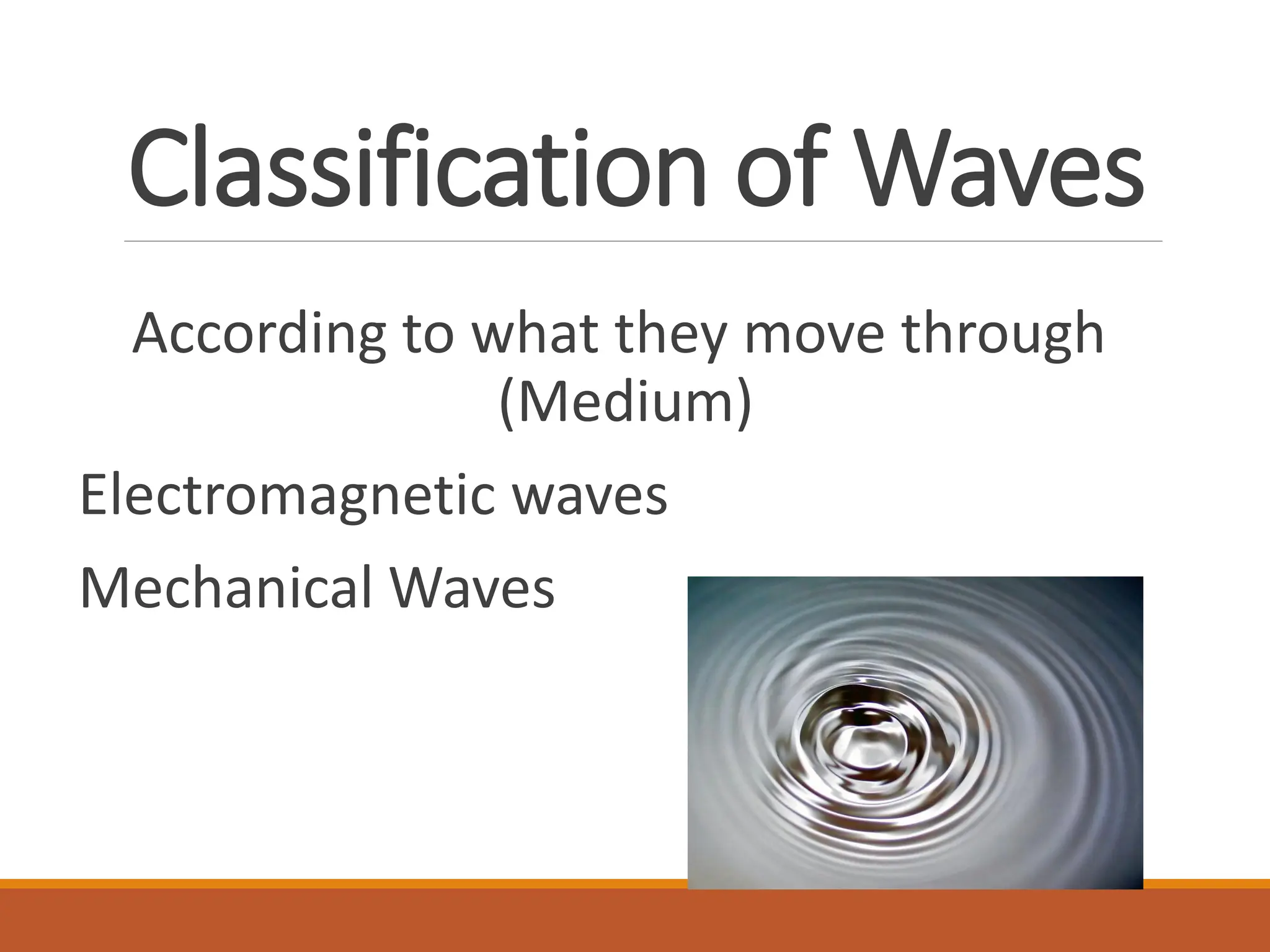 Classification of Waves
According to what they move through
(Medium)
Electromagnetic waves
Mechanical Waves
 