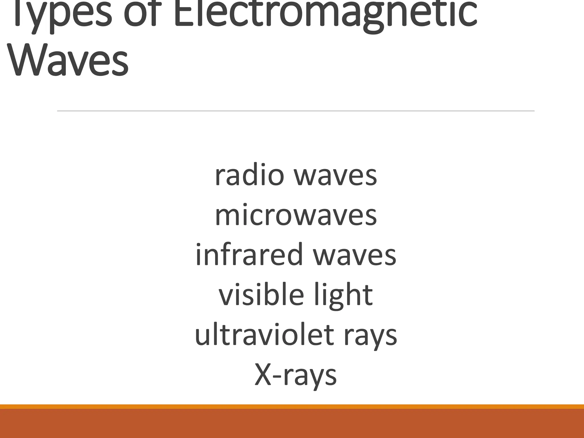 Types of Electromagnetic
Waves
radio waves
microwaves
infrared waves
visible light
ultraviolet rays
X-rays
 