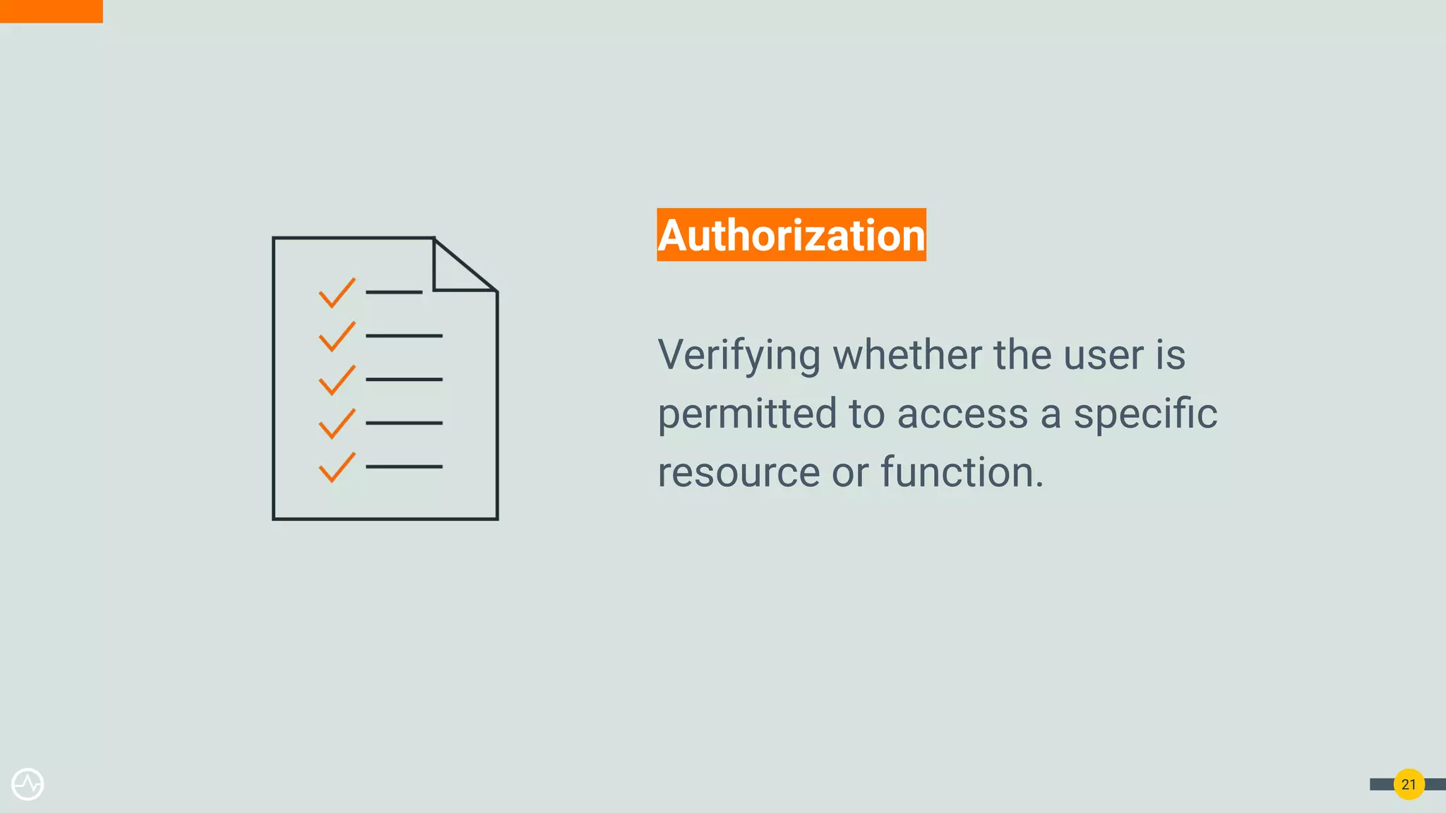 21 Authorization Verifying whether the user is permitted to access a speciﬁc resource or function. 