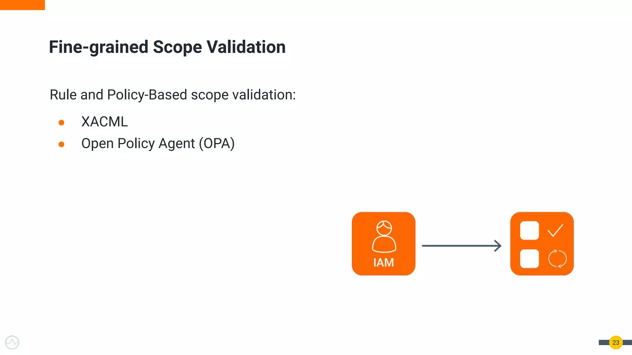 Fine-grained Scope Validation Rule and Policy-Based scope validation: ● XACML ● Open Policy Agent (OPA) 23 