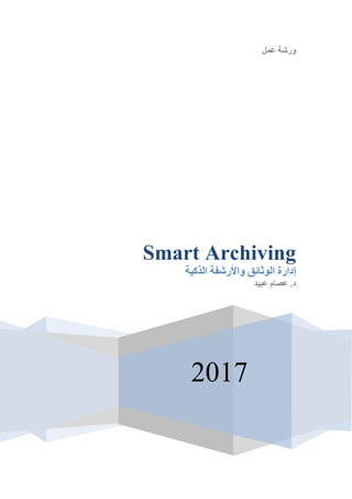 ‫عمل‬ ‫ورشت‬
‫‏‬2017
Smart Archiving
‫الذكَت‬ ‫واألرشفت‬ ‫الوثائق‬ ‫إدارة‬
‫د‬.‫عبَذ‬ ‫عصام‬
 