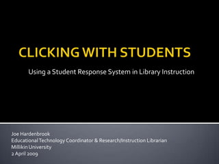 Using a Student Response System in Library Instruction




Joe Hardenbrook
Educational Technology Coordinator & Research/Instruction Librarian
Millikin University
2 April 2009
 