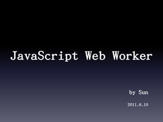 JavaScript Web Worker by Sun 2011.6.10 