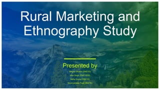 Rural Marketing and
Ethnography Study
Presented by
Megha Shukla (DM21D)
Isha Singh (DM21E05)
Neha Gupta (DM21E)
Soumyadeep Paul( DM21E)
 