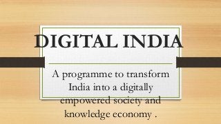 DIGITAL INDIA
A programme to transform
India into a digitally
empowered society and
knowledge economy .
 