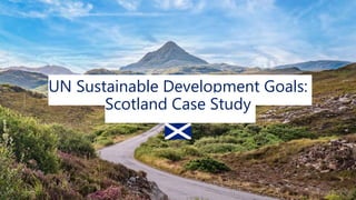 UN Sustainable Development Goals:
Scotland Case Study
 