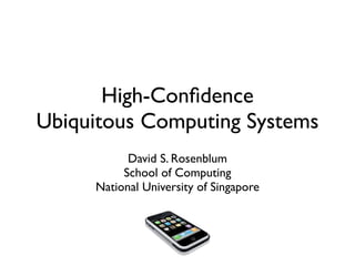 High-Conﬁdence
Ubiquitous Computing Systems
           David S. Rosenblum
          School of Computing
     National University of Singapore
 