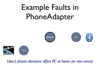 Example Faults in
          PhoneAdapter

                         General          Ofﬁce




         Home




User’s phone discovers ofﬁce PC at home (or vice versa)
 