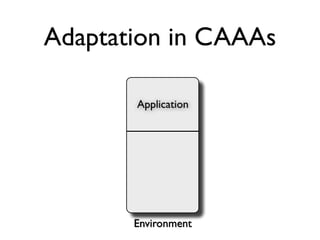Adaptation in CAAAs

       Application




       Environment
 