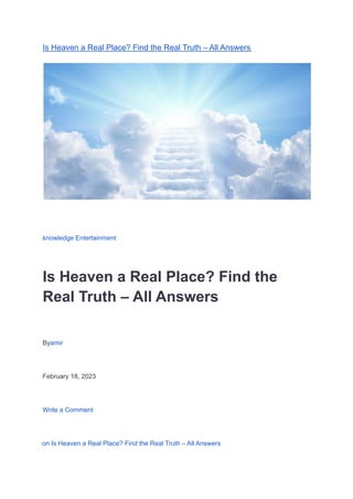 Is Heaven a Real Place? Find the Real Truth – All Answers
knowledge Entertainment
Is Heaven a Real Place? Find the
Real Truth – All Answers
Byamir
February 18, 2023
Write a Comment
on Is Heaven a Real Place? Find the Real Truth – All Answers
 