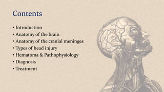 Contents
• Introduction
• Anatomy of the brain
• Anatomy of the cranial meninges
• Types of head injury
• Hematoma & Pathophysiology
• Diagnosis
• Treatment
 