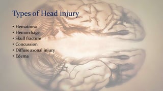 Types of Head injury
• Hematoma
• Hemorrhage
• Skull fracture
• Concussion
• Diffuse axonal injury
• Edema
 
