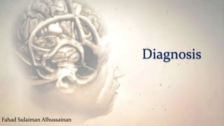 Diagnosis
Fahad Sulaiman Alhussainan
 