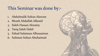 This Seminar was done by:-
1. Abdulmalik Sultan Alawam
2. Moath Abdullah Alkeaid
3. Saleh Hassan Alorainy
4. Tariq Saleh Dabil
5. Fahad Sulaiman Alhussainan
6. Suliman Sultan Abuhaimad
 
