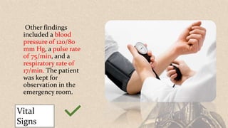Other findings
included a blood
pressure of 120/80
mm Hg, a pulse rate
of 75/min, and a
respiratory rate of
17/min. The patient
was kept for
observation in the
emergency room.
Vital
Signs
 