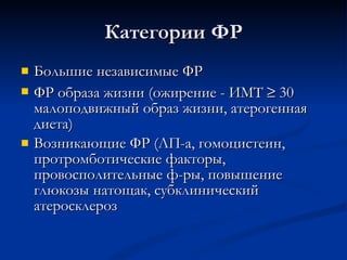Категории ФР Большие независимые ФР ФР образа жизни (ожирение - ИМТ    30  малоподвижный образ жизни, атерогенная диета)   Возникающие ФР (ЛП -a , гомоцистеин, протромботические факторы, провосполительные ф-ры, повышение глюкозы натощак, субклинический атеросклероз 
