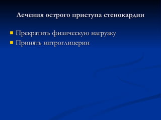 Лечения острого приступа стенокардии Прекратить физическую нагрузку Принять нитроглицерин 