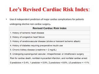 Lee’s Revised Cardiac Risk Index:
• Uses 6 independent predictors of major cardiac complications for patients
undergoing elective non cardiac surgery.
 