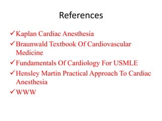 References
Kaplan Cardiac Anesthesia
Braunwald Textbook Of Cardiovascular
Medicine
Fundamentals Of Cardiology For USMLE
Hensley Martin Practical Approach To Cardiac
Anesthesia
WWW
 