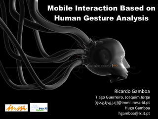 Mobile Interaction Based on Human Gesture Analysis Ricardo Gamboa Tiago Guerreiro, Joaquim Jorge {rjssg,tjvg,jaj}@immi.inesc-id.pt Hugo Gamboa [email_address] 