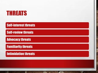 THREATS
Self-interest threats
Self-review threats
Advocacy threats
Familiarity threats
Intimidation threats
 