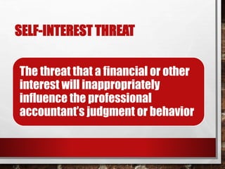 SELF-INTEREST THREAT
The threat that a financial or other
interest will inappropriately
influence the professional
accountant’s judgment or behavior
 