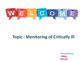 Topic : Monitoring of Critically Ill
Presented by:
Ishfaq
Ahmad
 