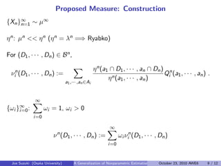 Proposed Measure: Construction
{Xn}∞
n=1 ∼ µ∞
 
ηn: µn << ηn (ηn = λn =⇒ Ryabko)
 
For (D1, · · · , Dn) ∈ Bn,
νn
i (D1, · ...