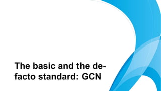 The basic and the de-
facto standard: GCN
 