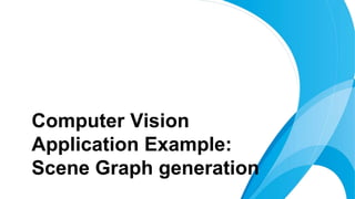 Computer Vision
Application Example:
Scene Graph generation
 