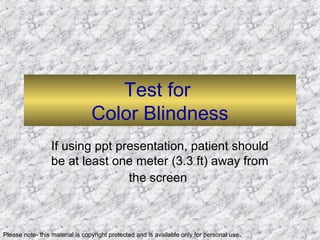 Test for
Color Blindness
If using ppt presentation, patient should
be at least one meter (3.3 ft) away from
the screen
Please note- this material is copyright protected and is available only for personal use.
 